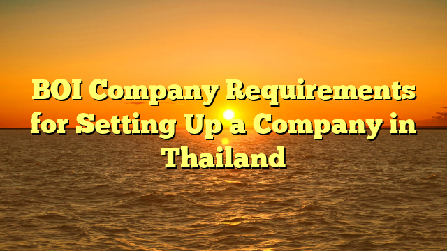 BOI Company Requirements for Setting Up a Company in Thailand