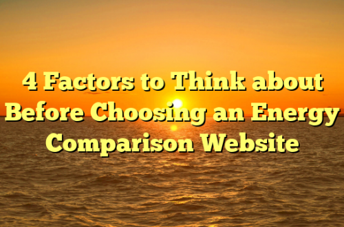 4 Factors to Think about Before Choosing an Energy Comparison Website