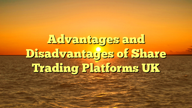Advantages and Disadvantages of Share Trading Platforms UK