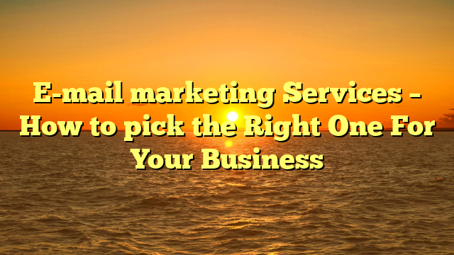 E-mail marketing Services – How to pick the Right One For Your Business