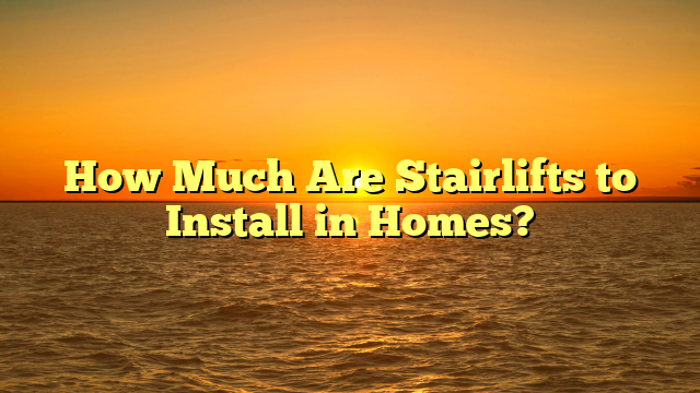 How Much Are Stairlifts to Install in Homes?
