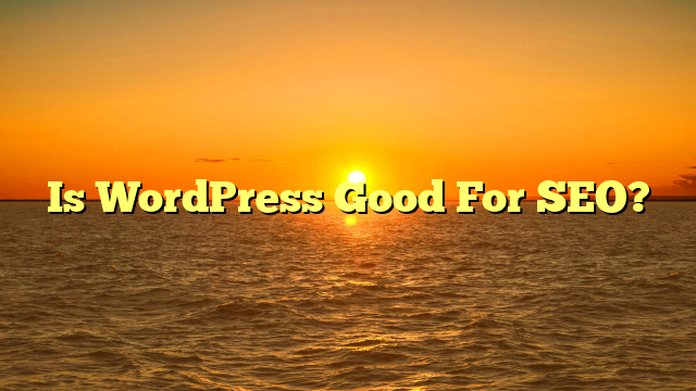Is WordPress Good For SEO?