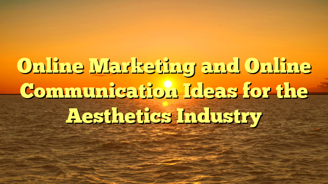 Online Marketing and Online Communication Ideas for the Aesthetics Industry