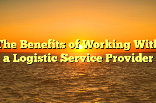 The Benefits of Working With a Logistic Service Provider