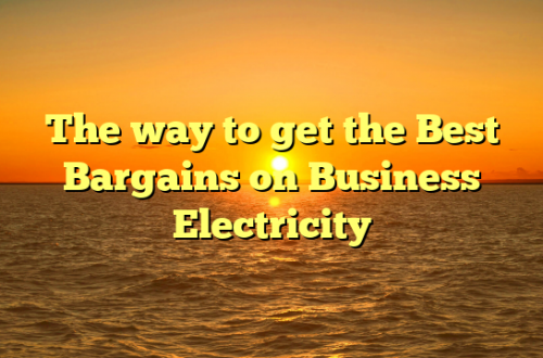 The way to get the Best Bargains on Business Electricity