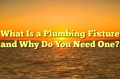 What Is a Plumbing Fixture and Why Do You Need One?