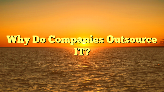 Why Do Companies Outsource IT?