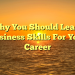 Why You Should Learn Business Skills For Your Career