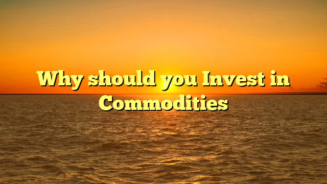 Why should you Invest in Commodities