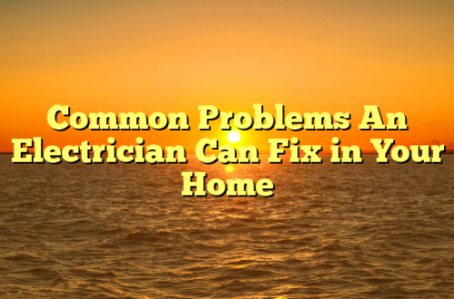 Common Problems An Electrician Can Fix in Your Home