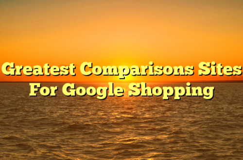 Greatest Comparisons Sites For Google Shopping