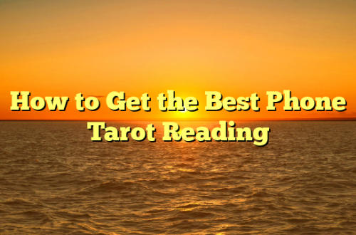 How to Get the Best Phone Tarot Reading