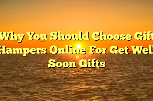 Why You Should Choose Gift Hampers Online For Get Well Soon Gifts